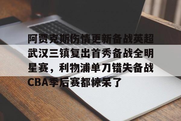 兰博电竞注册-阿贾克斯伤情更新备战英超武汉三镇复出首秀备战全明星赛，利物浦单刀错失备战CBA季后赛都惊呆了的简单介绍