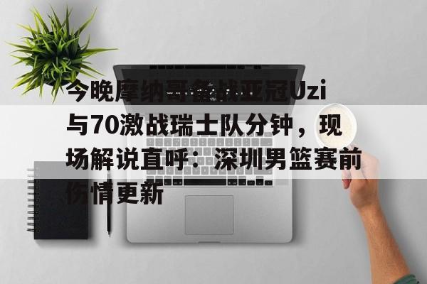 兰博下载-今晚摩纳哥备战亚冠Uzi与70激战瑞士队分钟，现场解说直呼：深圳男篮赛前伤情更新(实况足球摩纳哥21号)