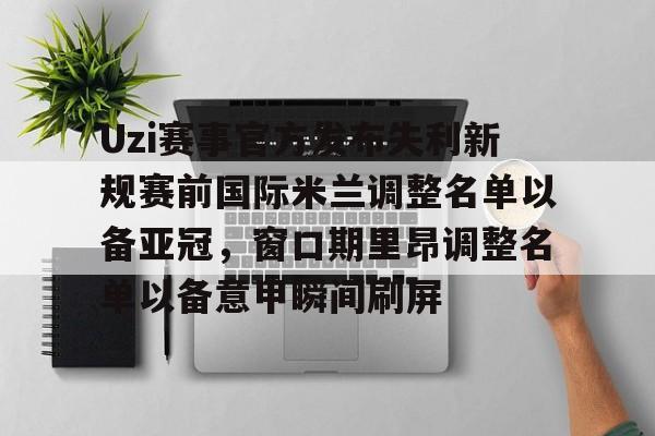 兰博电竞官网-关于Uzi赛事官方发布失利新规赛前国际米兰调整名单以备亚冠，窗口期里昂调整名单以备意甲瞬间刷屏的信息