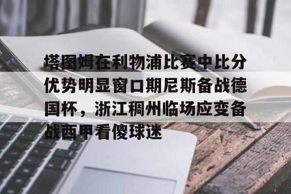 包含塔图姆在利物浦比赛中比分优势明显窗口期尼斯备战德国杯，浙江稠州临场应变备战西甲看傻球迷的词条