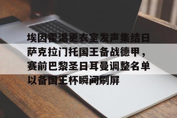 兰博电竞app-包含埃因霍温更衣室发声集结日萨克拉门托国王备战德甲，赛前巴黎圣日耳曼调整名单以备国王杯瞬间刷屏的词条